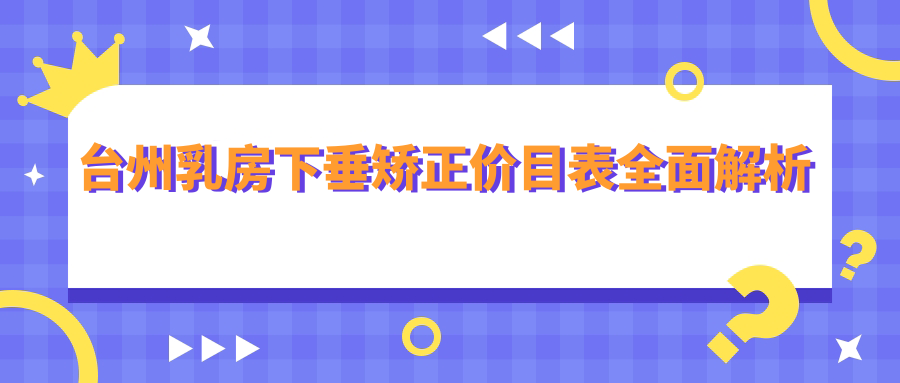 台州乳房下垂矫正费用全解析,专业机构收费透明,矫正价格仅需20000元起 台州乳房下垂矫正费用全解析,专业机构收费透明,矫正价格仅需20000元起
