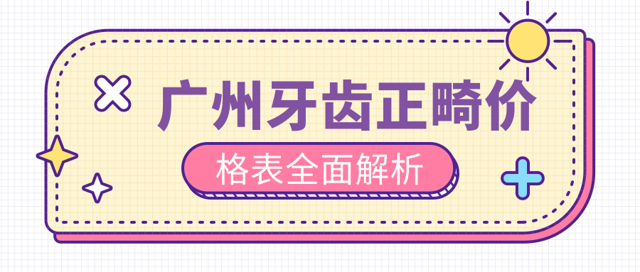 广州牙齿正畸价格表详解,透明报价助力矫正,附上正畸医院地址 广州牙齿正畸价格表详解,透明报价助力矫正,附上正畸医院地址
