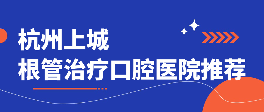 杭州上城根管治疗口腔医院推荐