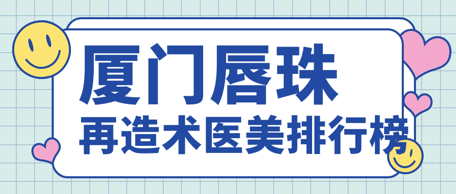 厦门唇珠再造术医美排行榜