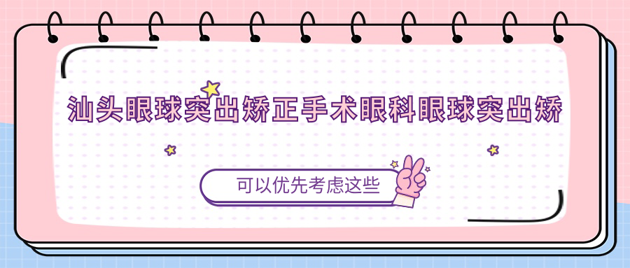 汕头眼球突出矫正手术眼科眼球突出矫正推荐