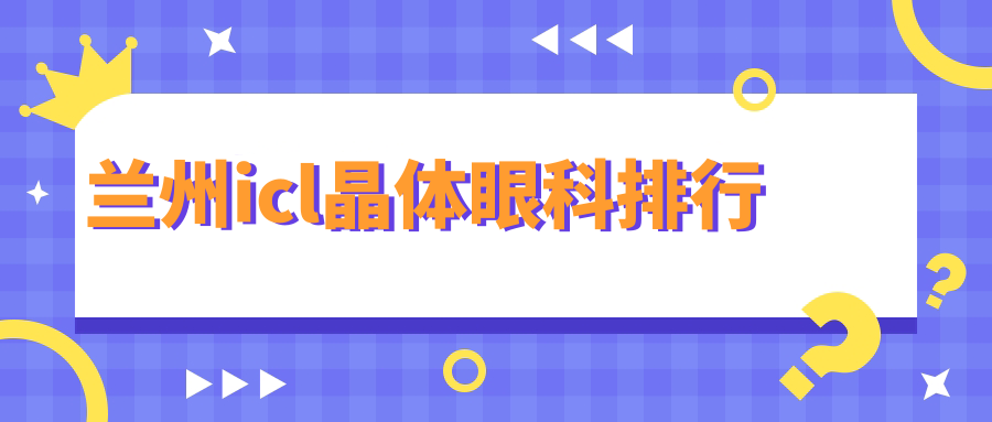 兰州ICL晶体植入优选医院排名 兰州华厦眼科等五强医院专业推荐 兰州ICL晶体植入优选医院排名 兰州华厦眼科等五强医院专业推荐