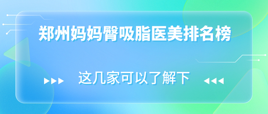 郑州专业妈妈臀吸脂医美机构排名推荐,附价格表及医院详细地址 郑州专业妈妈臀吸脂医美机构排名推荐,附价格表及医院详细地址