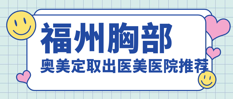 福州专业医美机构胸部奥美定取出手术费用标准及详情解析 福州专业医美机构胸部奥美定取出手术费用标准及详情解析