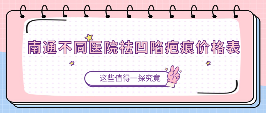 南通不同医院祛凹陷疤痕价格表