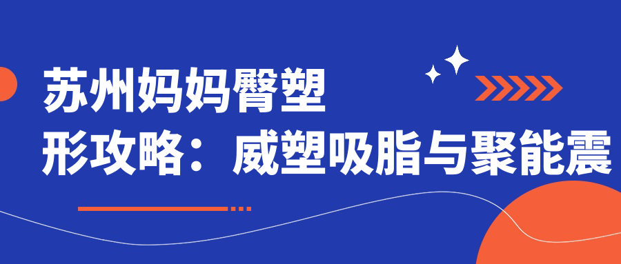 苏州妈妈臀塑形攻略：威塑吸脂与聚能震波价格全面解析