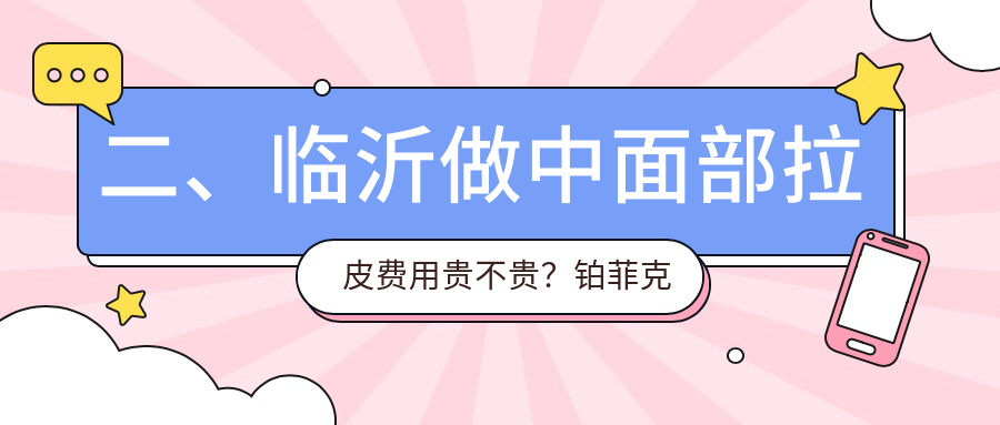 二、临沂做中面部拉皮费用贵不贵？铂菲克银雀苑39588、爱美41160、肤小娅36580