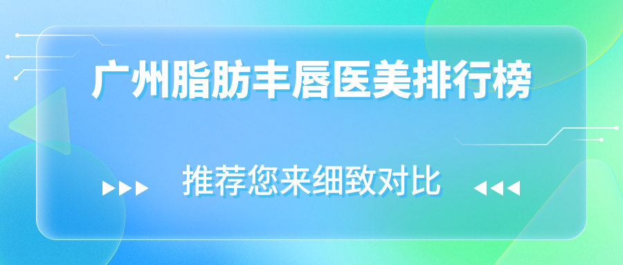 广州脂肪丰唇优质医美机构前十排名 详询脂肪丰唇价格表