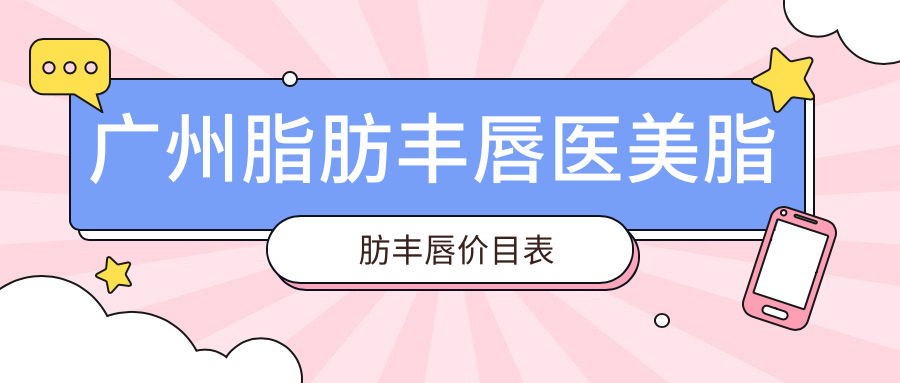 广州脂肪丰唇医美脂肪丰唇价目表