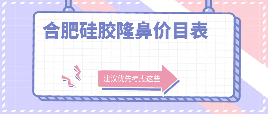 合肥硅胶隆鼻费用详解，含耳软骨隆鼻特惠价10000元起标准