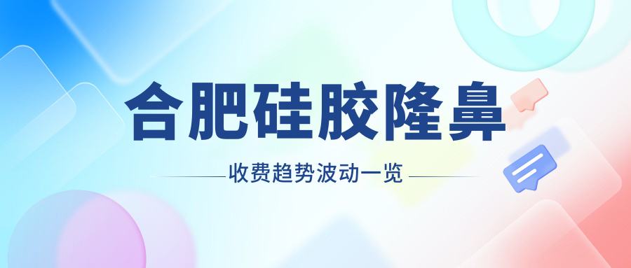 合肥硅胶隆鼻收费趋势波动一览