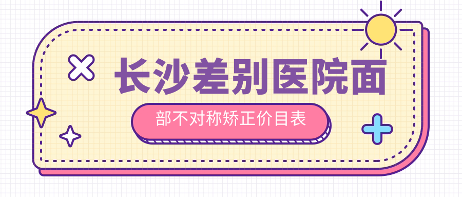 长沙差别医院面部不对称矫正价目表