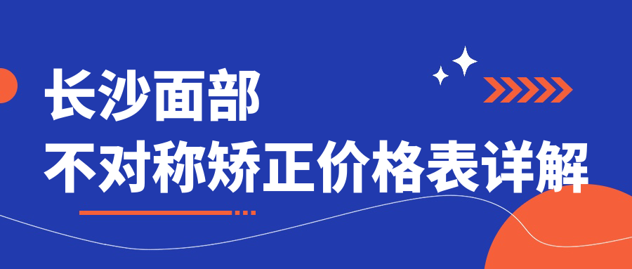 长沙面部不对称矫正价格大揭秘！这些医美机构报价如何？美之峰、星呈凯莱、美诺美等十强推荐