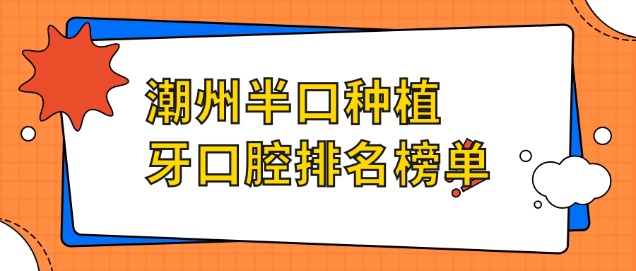 广东潮州半口种植牙医院排名揭晓：众信牙科等七家口腔医院推荐
