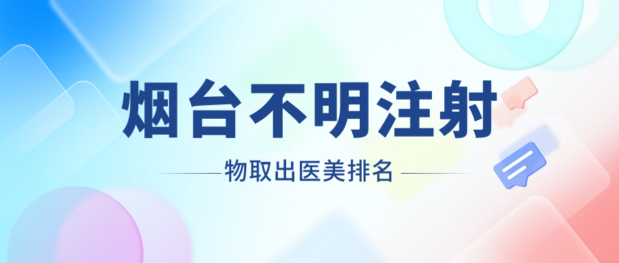 烟台不明注射物取出推荐前10医美机构,专业安全服务,取出价格仅需10000元起! 烟台不明注射物取出推荐前10医美机构,专业安全服务,取出价格仅需10000元起!