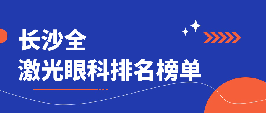 长沙地区全激光眼科治疗医院排名榜单 附上最新全激光价格表参考 长沙地区全激光眼科治疗医院排名榜单 附上最新全激光价格表参考
