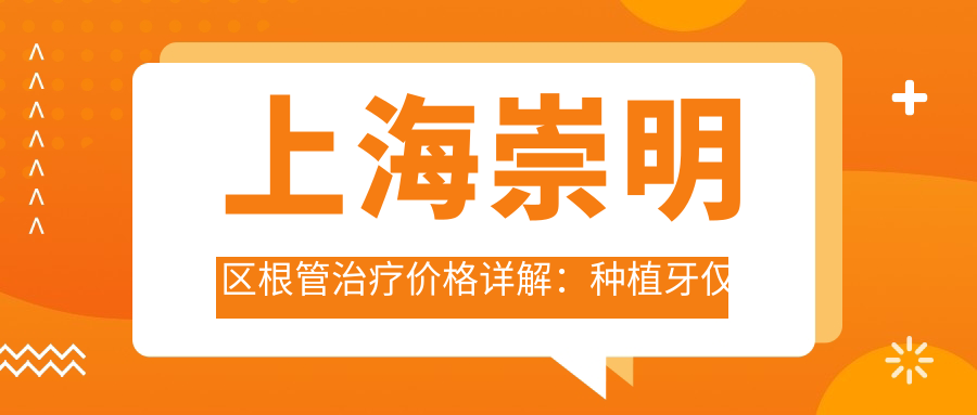 上海崇明区根管治疗价格详解：种植牙仅需2000元起，补牙特惠100元！