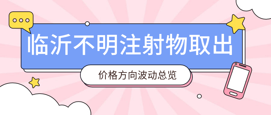 临沂不明注射物取出价格方向波动总览
