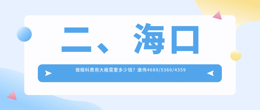 二、海口做眼科费用大概需要多少钱？康伟4689/5360/4359