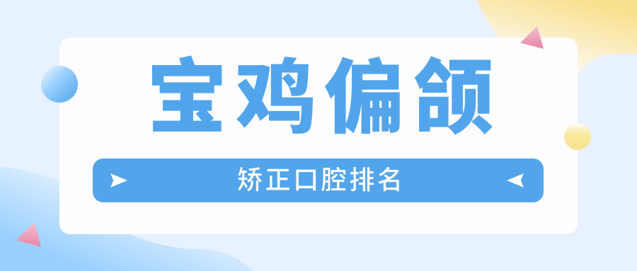 宝鸡地区专业偏颌矫正口腔医院推荐,附上矫正价格表及医院详细地址 宝鸡地区专业偏颌矫正口腔医院推荐,附上矫正价格表及医院详细地址