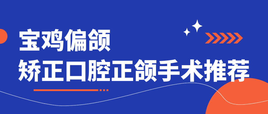 宝鸡偏颌矫正口腔正颌手术推荐