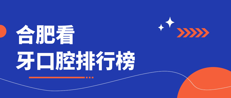 安徽合肥看牙优选哪家医院？倪毅芳、博宁、靓美等十强口腔门诊推荐
