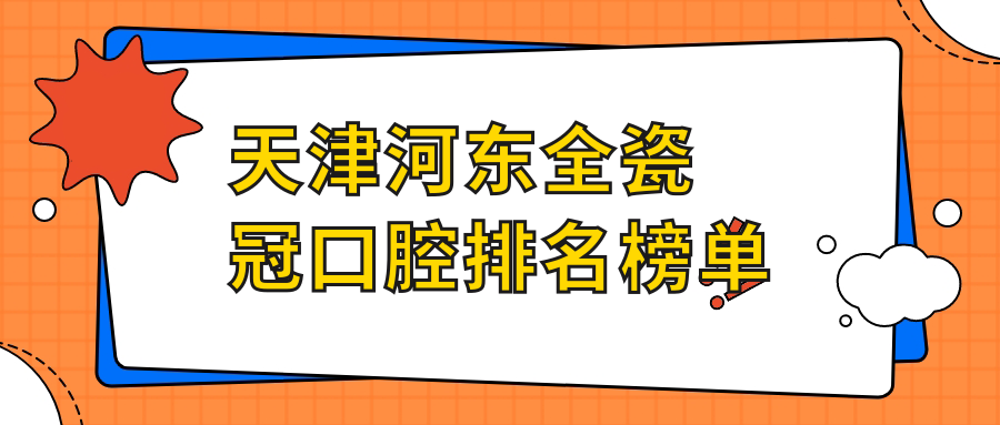 天津河东区全瓷冠口腔医院排名榜单出炉，附全瓷冠价格表详解