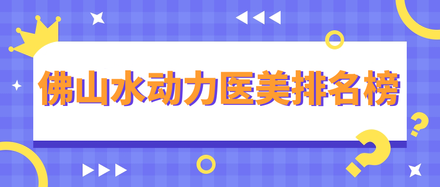 佛山水动力医美医院排名推荐 专业机构打造水嫩肌肤 体验价仅需12000元