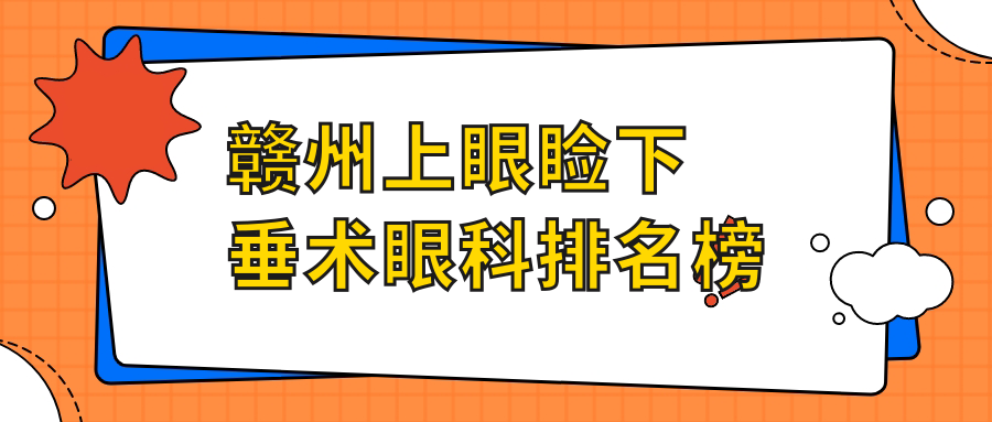 赣州上眼睑下垂矫正眼科医院排名揭晓，赣州视明眼科备受推荐！
