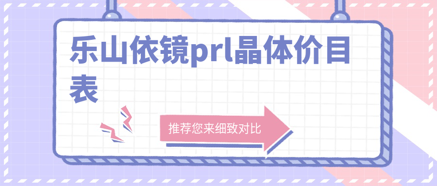 乐山做依镜PRL晶体手术费用揭晓：专业眼科报价仅需30000元