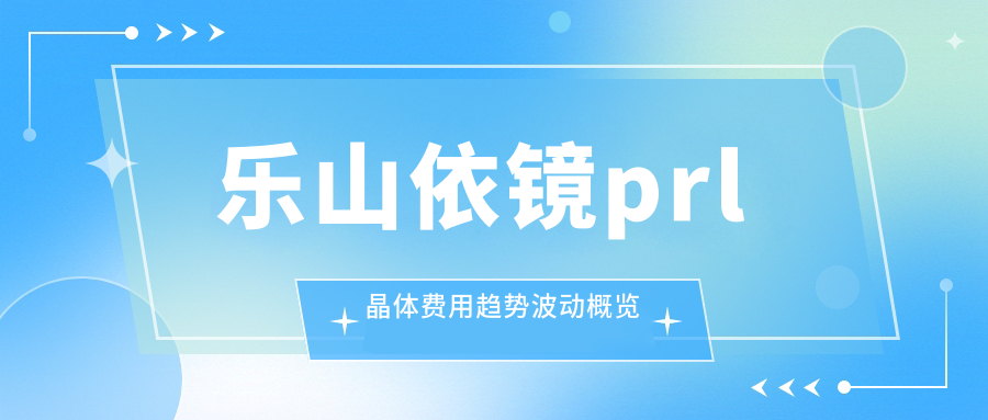 乐山依镜prl晶体费用趋势波动概览