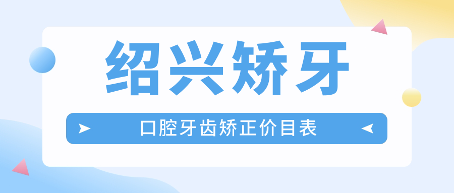 绍兴矫牙口腔牙齿矫正价目表