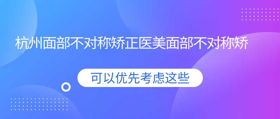 杭州面部不对称矫正医美面部不对称矫正价目单