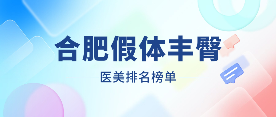 合肥假体丰臀医美医院排名出炉，精选机构价格表及地址一览