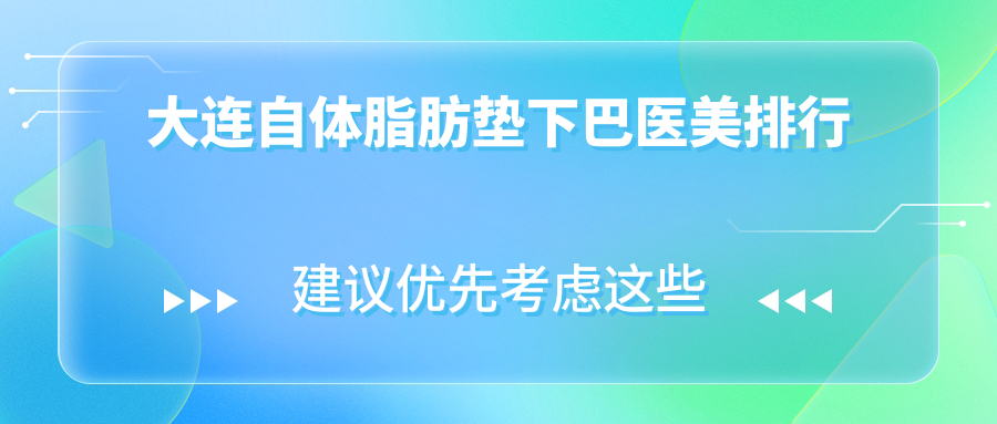 大连自体脂肪垫下巴前十强医美机构推荐 附带价格表及医院详细地址