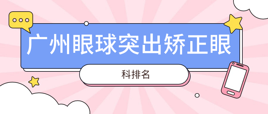 广州眼球突出矫正眼科医院推荐 哪家专业且附详细价格表