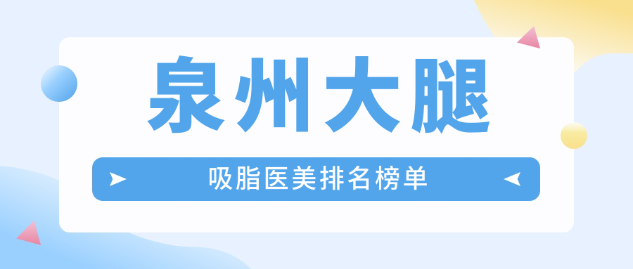 泉州大腿吸脂TOP10医美机构推荐，附详细价格表及医院地址指南