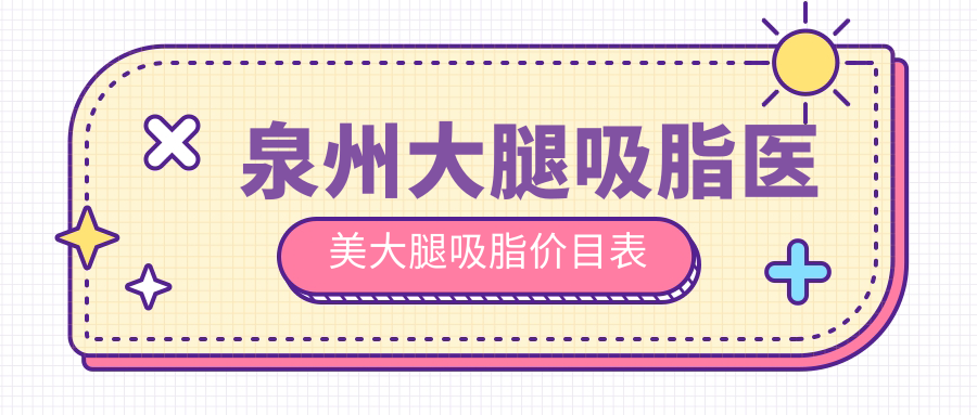 泉州大腿吸脂医美大腿吸脂价目表