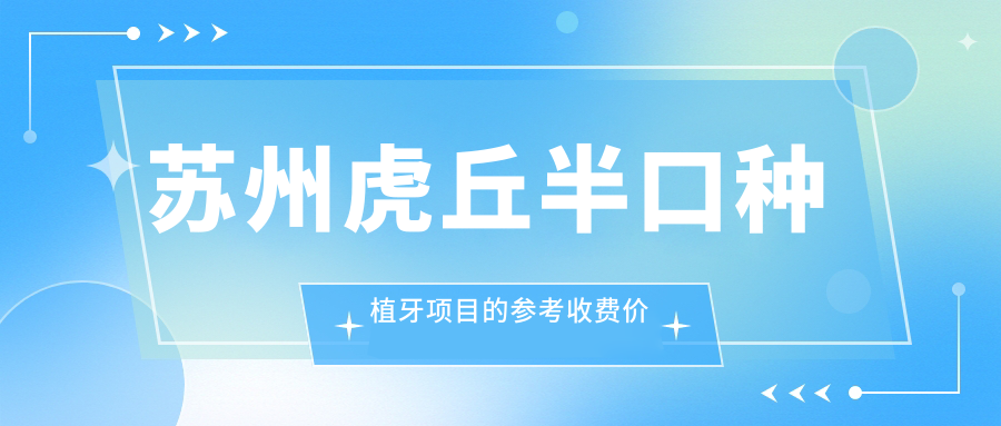 苏州虎丘半口种植牙项目的参考收费价格表