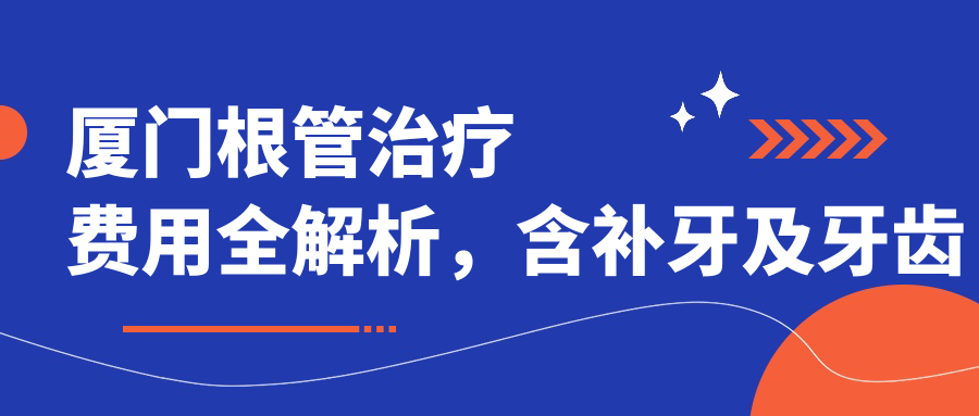 厦门根管治疗费用全解析，含补牙及牙齿矫正价格参考指南