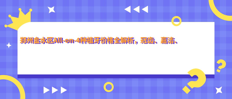 郑州金水区All-on-4种植牙价格全解析，冠齿、嘉洁、白皮书口腔门诊报价对比