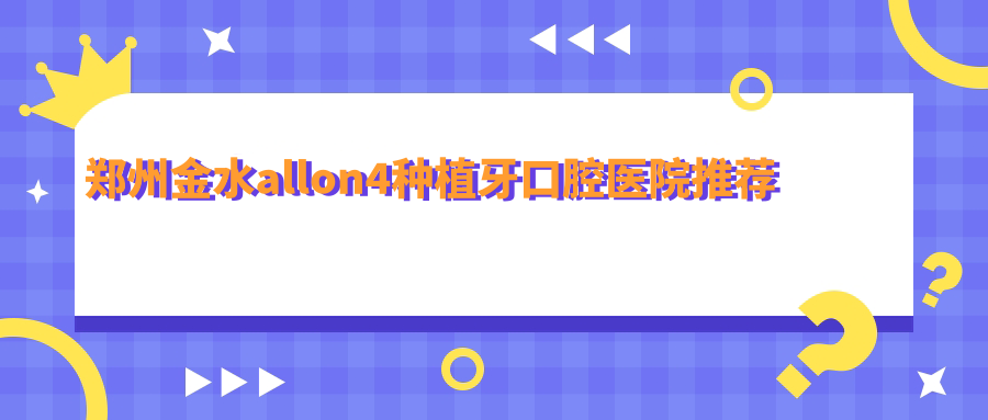 郑州金水区All-on-4种植牙价格全解析，冠齿、嘉洁、白皮书口腔门诊报价对比