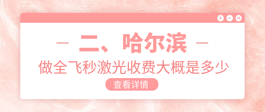 二、哈尔滨做全飞秒激光收费大概是多少钱？省云海11058、明康视11760、长庚12368