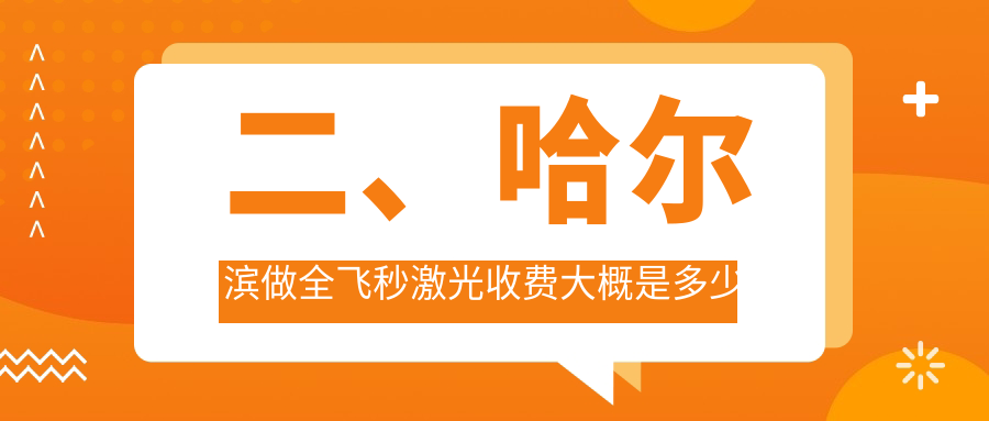 二、哈尔滨做全飞秒激光收费大概是多少钱？省云海11058、明康视11760、长庚12368