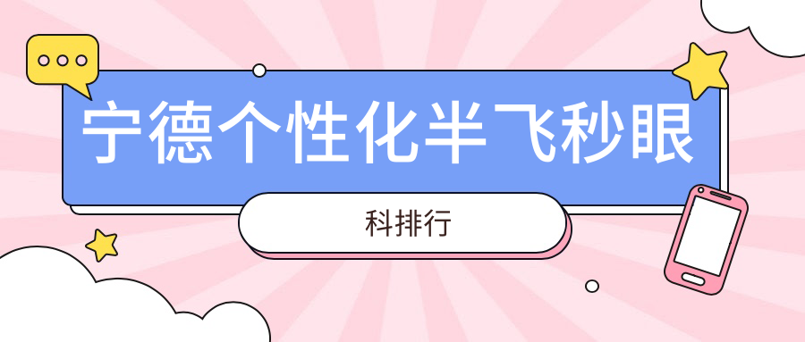 宁德个性化半飞秒眼科手术医院排名榜 揭秘优质医院及价格表详情