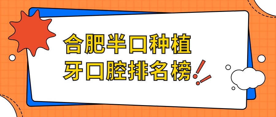 合肥半口种植牙口腔医院排名推荐,附价格表及医院详细地址 合肥半口种植牙口腔医院排名推荐,附价格表及医院详细地址
