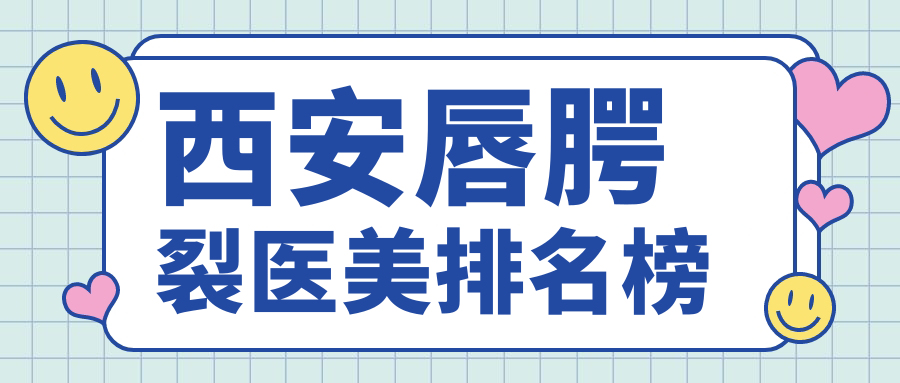 西安专业唇腭裂修复医美机构TOP10榜单,揭秘前排名院唇腭裂价格表 西安专业唇腭裂修复医美机构TOP10榜单,揭秘前排名院唇腭裂价格表
