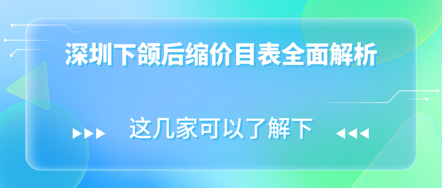 深圳下颌后缩矫正价格大揭秘,附价格表及口碑医院详细地址 深圳下颌后缩矫正价格大揭秘,附价格表及口碑医院详细地址