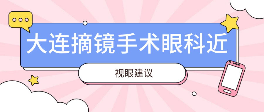 大连摘镜手术眼科近视眼建议