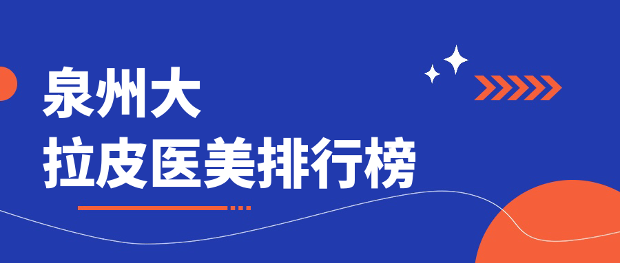 泉州大拉皮医美医院排名揭晓,推荐医院附上价格表及详细地址 泉州大拉皮医美医院排名揭晓,推荐医院附上价格表及详细地址